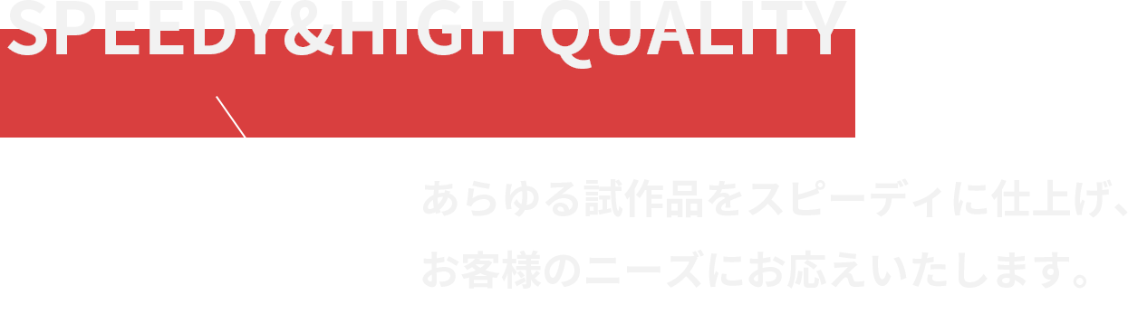 あらゆる試作品をスピーディに仕上げお客様のニーズにお応えいたします